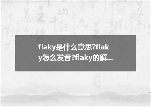 flaky是什么意思?flaky怎么发音?flaky的解释和用法
