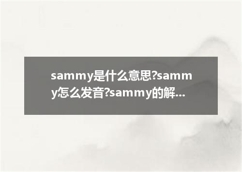 sammy是什么意思?sammy怎么发音?sammy的解释和用法