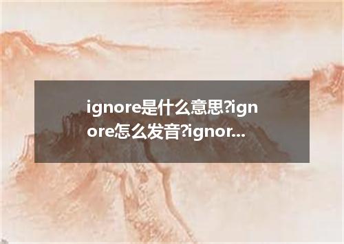 ignore是什么意思?ignore怎么发音?ignore的解释和用法