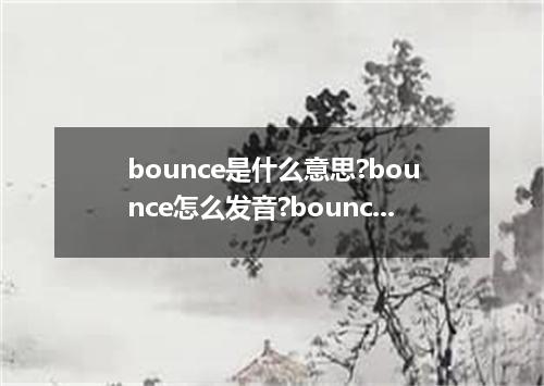 bounce是什么意思?bounce怎么发音?bounce的解释和用法