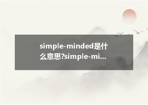 simple-minded是什么意思?simple-minded怎么发音?simple-minded的解释和用法