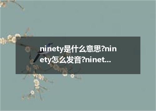 ninety是什么意思?ninety怎么发音?ninety的解释和用法