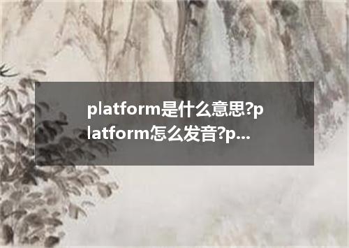 platform是什么意思?platform怎么发音?platform的解释和用法