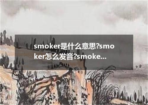 smoker是什么意思?smoker怎么发音?smoker的解释和用法