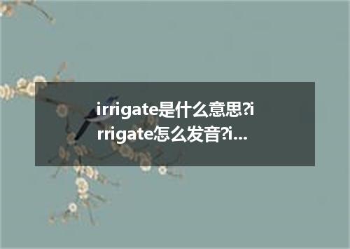 irrigate是什么意思?irrigate怎么发音?irrigate的解释和用法