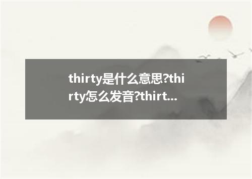 thirty是什么意思?thirty怎么发音?thirty的解释和用法