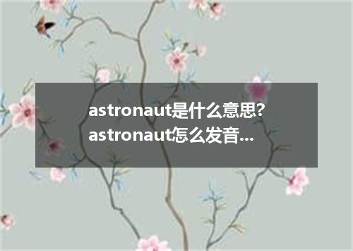astronaut是什么意思?astronaut怎么发音?astronaut的解释和用法