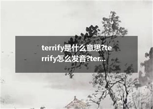 terrify是什么意思?terrify怎么发音?terrify的解释和用法