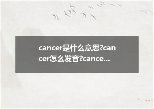 cancer是什么意思?cancer怎么发音?cancer的解释和用法