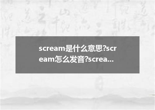 scream是什么意思?scream怎么发音?scream的解释和用法