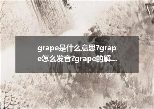 grape是什么意思?grape怎么发音?grape的解释和用法