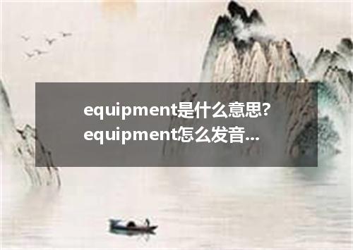 equipment是什么意思?equipment怎么发音?equipment的解释和用法
