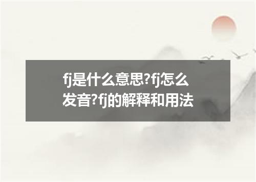fj是什么意思?fj怎么发音?fj的解释和用法