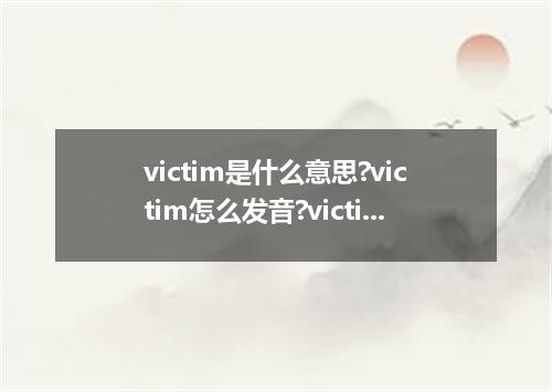victim是什么意思?victim怎么发音?victim的解释和用法