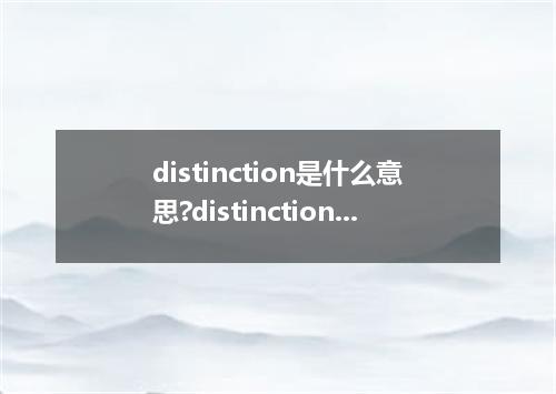 distinction是什么意思?distinction怎么发音?distinction的解释和用法