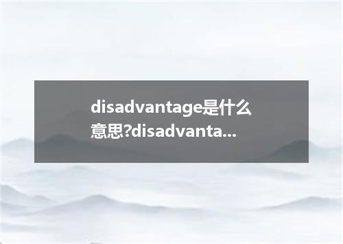 disadvantage是什么意思?disadvantage怎么发音?disadvantage的解释和用法