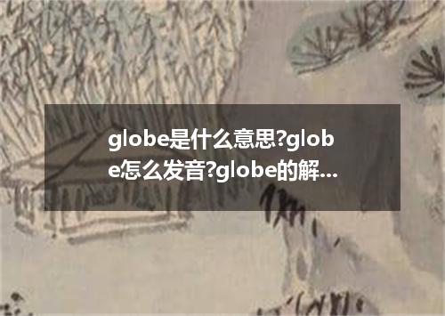 globe是什么意思?globe怎么发音?globe的解释和用法
