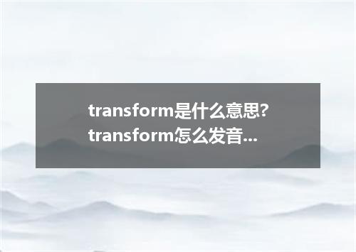 transform是什么意思?transform怎么发音?transform的解释和用法