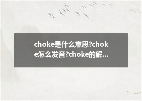choke是什么意思?choke怎么发音?choke的解释和用法