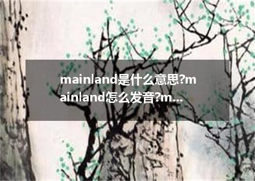 mainland是什么意思?mainland怎么发音?mainland的解释和用法