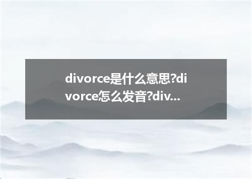divorce是什么意思?divorce怎么发音?divorce的解释和用法