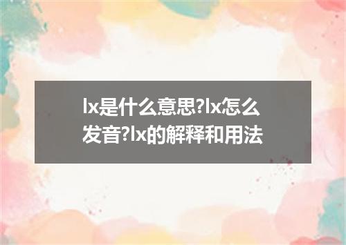 lx是什么意思?lx怎么发音?lx的解释和用法