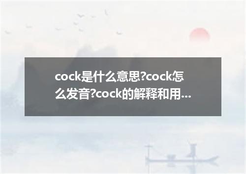 cock是什么意思?cock怎么发音?cock的解释和用法