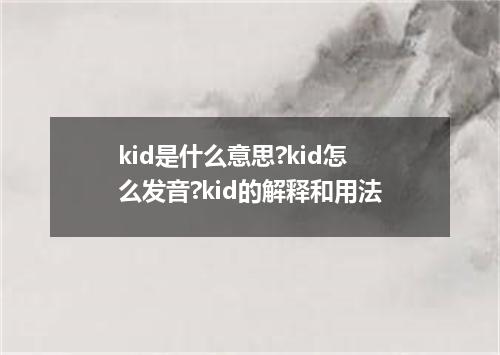 kid是什么意思?kid怎么发音?kid的解释和用法