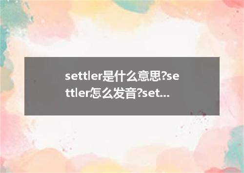 settler是什么意思?settler怎么发音?settler的解释和用法