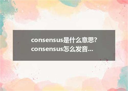 consensus是什么意思?consensus怎么发音?consensus的解释和用法