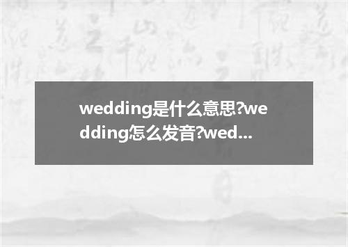 wedding是什么意思?wedding怎么发音?wedding的解释和用法
