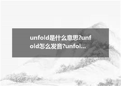 unfold是什么意思?unfold怎么发音?unfold的解释和用法
