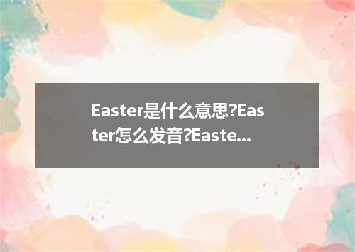 Easter是什么意思?Easter怎么发音?Easter的解释和用法