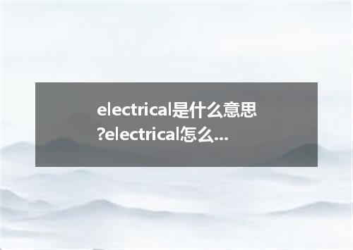 electrical是什么意思?electrical怎么发音?electrical的解释和用法