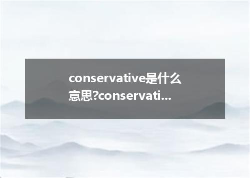 conservative是什么意思?conservative怎么发音?conservative的解释和用法
