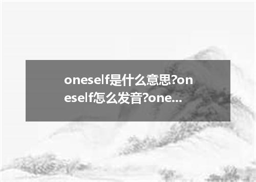 oneself是什么意思?oneself怎么发音?oneself的解释和用法