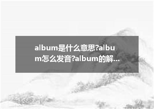 album是什么意思?album怎么发音?album的解释和用法