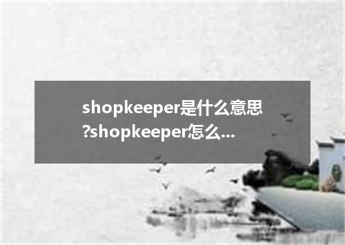 shopkeeper是什么意思?shopkeeper怎么发音?shopkeeper的解释和用法