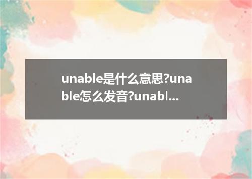 unable是什么意思?unable怎么发音?unable的解释和用法