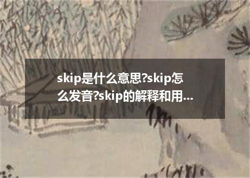 skip是什么意思?skip怎么发音?skip的解释和用法