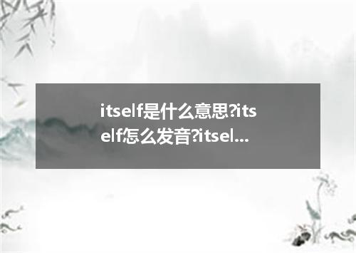 itself是什么意思?itself怎么发音?itself的解释和用法