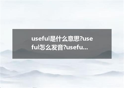 useful是什么意思?useful怎么发音?useful的解释和用法