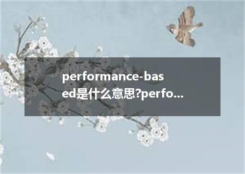 performance-based是什么意思?performance-based怎么发音?performance-based的解释和用法