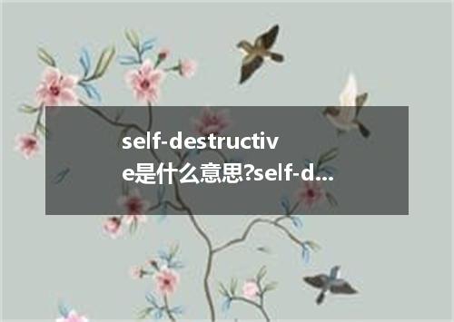 self-destructive是什么意思?self-destructive怎么发音?self-destructive的解释和用法