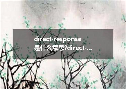 direct-response是什么意思?direct-response怎么发音?direct-response的解释和用法