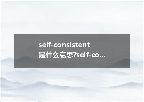 self-consistent是什么意思?self-consistent怎么发音?self-consistent的解释和用法