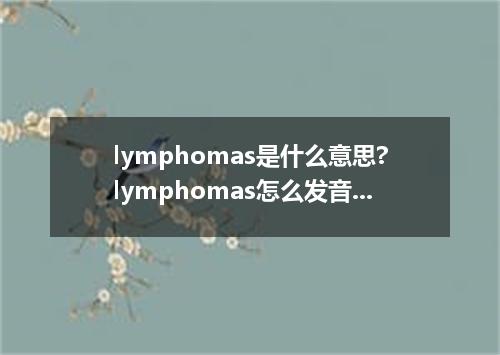 lymphomas是什么意思?lymphomas怎么发音?lymphomas的解释和用法