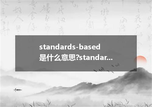 standards-based是什么意思?standards-based怎么发音?standards-based的解释和用法