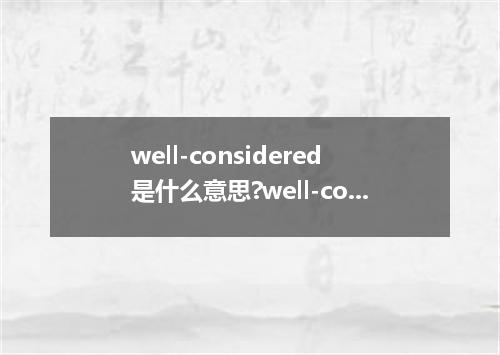 well-considered是什么意思?well-considered怎么发音?well-considered的解释和用法