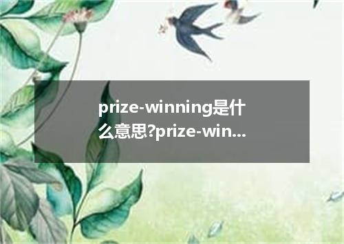 prize-winning是什么意思?prize-winning怎么发音?prize-winning的解释和用法